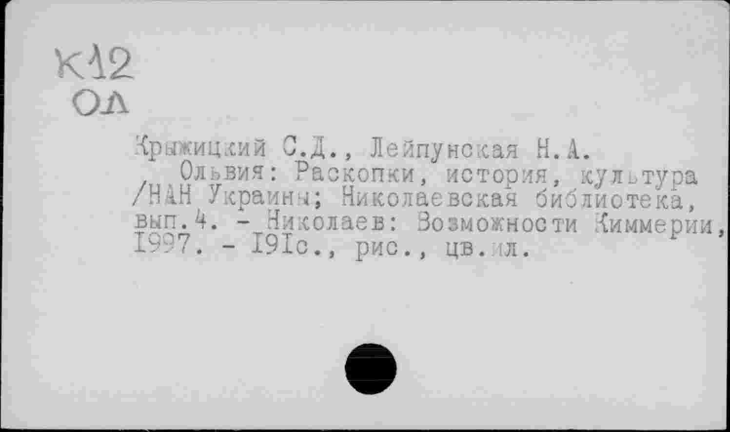 ﻿КА2
ол
Ирыжицкий С.д., Лейпунская Н.А.
Ольвия: Раскопки, история, культура /НАН Украина; Николаевская библиотека, вып.4. -Николаев: Возможности Йиммерии, 1997. - 191с., рис., цв.ил.